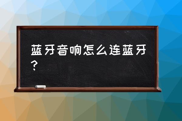 有线蓝牙音箱怎么使用 蓝牙音响怎么连蓝牙？