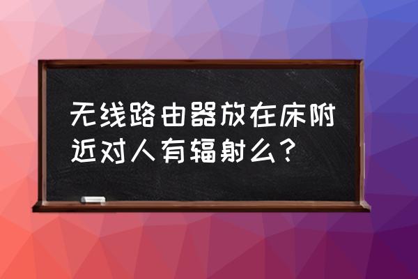 卧室有电脑路由器孕妇有害吗 无线路由器放在床附近对人有辐射么？