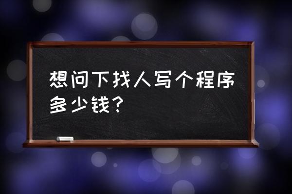 公众号对接小程序要付多少钱 想问下找人写个程序多少钱？