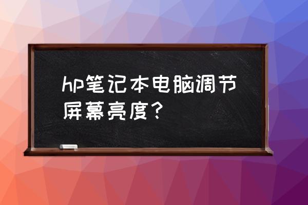 惠普笔记本怎么调节电脑屏幕亮度 hp笔记本电脑调节屏幕亮度？