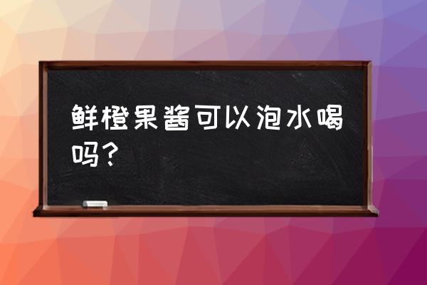 水果酱可以兑水喝吗 鲜橙果酱可以泡水喝吗？