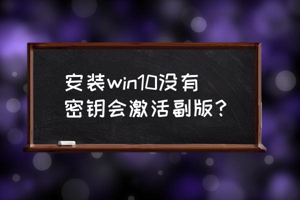 win10重装系统需要激活码吗 安装win10没有密钥会激活副版？