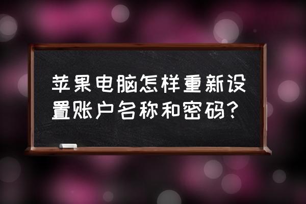 苹果电脑如何设置id账号和密码 苹果电脑怎样重新设置账户名称和密码？