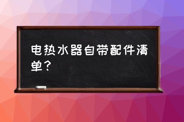 电热水器包含哪些配件 电热水器自带配件清单？