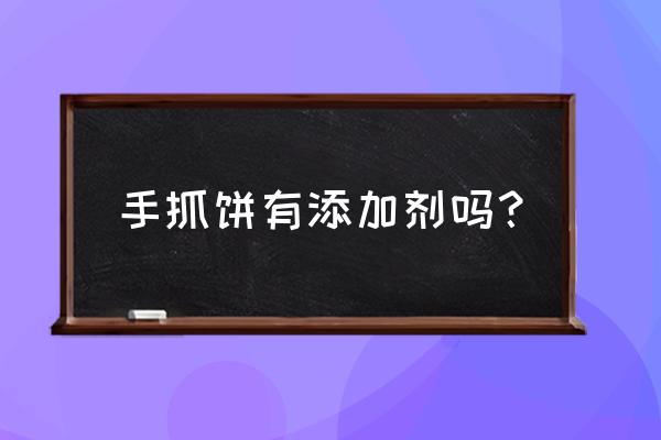 冷冻手抓饼里面有什么添加剂 手抓饼有添加剂吗？