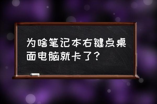 为什么电脑点击右键卡顿 为啥笔记本右键点桌面电脑就卡了？