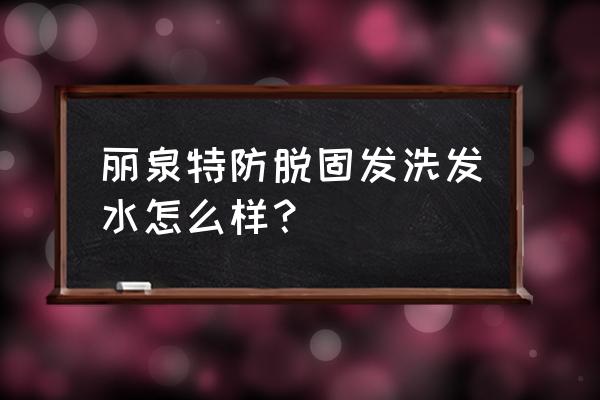 固发洗发水用什么好 丽泉特防脱固发洗发水怎么样？