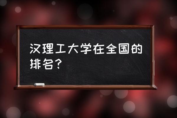 武汉理工大学在全国排第几 汉理工大学在全国的排名？