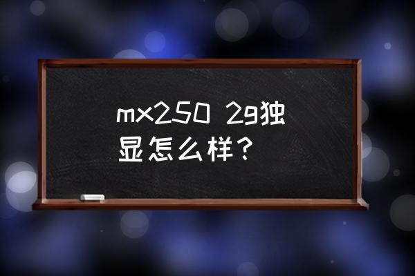 笔记本mx2502g显卡什么级别 mx250 2g独显怎么样？