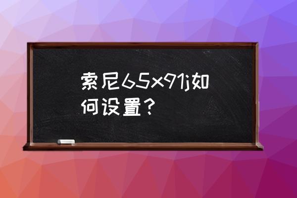 索尼电视设置菜单在哪 索尼65x91j如何设置？