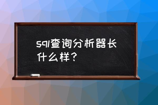 通用数据库查询分析器怎么样 sql查询分析器长什么样？