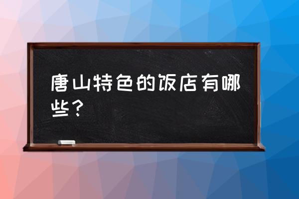 唐山哪家饺子好吃 唐山特色的饭店有哪些？