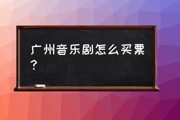 广州戏剧艺术票哪里去 广州音乐剧怎么买票？