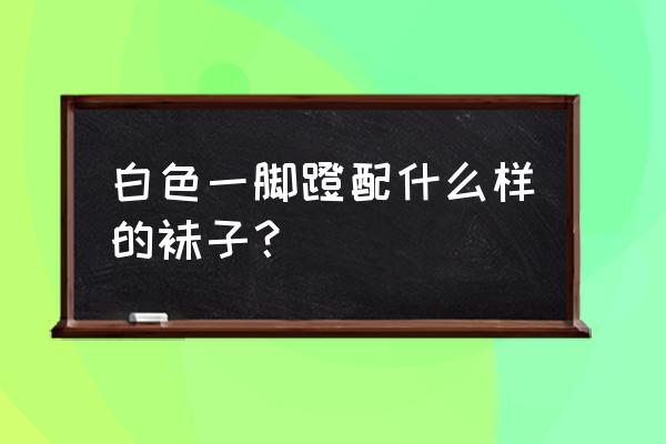 ugg一脚蹬怎么配袜子 白色一脚蹬配什么样的袜子？