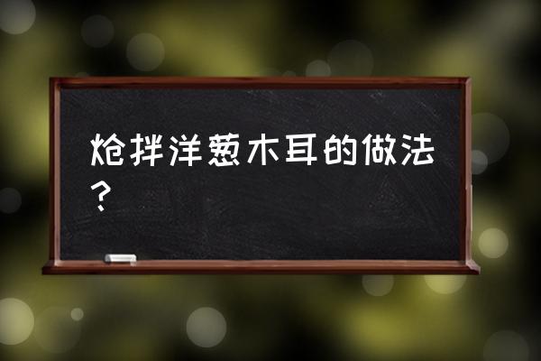 炝洋葱木耳放蚝油吗 炝拌洋葱木耳的做法？