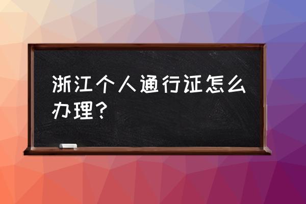 台州通行证怎么办 浙江个人通行证怎么办理？