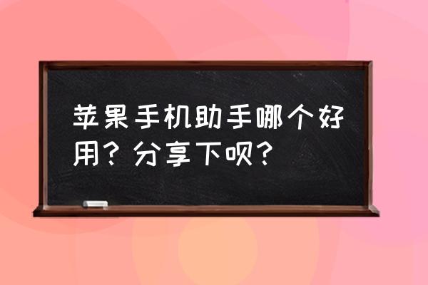 哪个苹果手机助手好用 苹果手机助手哪个好用？分享下呗？