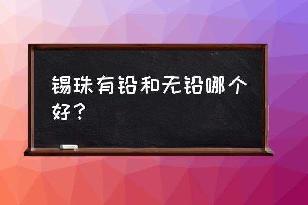 内江隆昌县有铅锡珠店面在哪里 锡珠有铅和无铅哪个好？