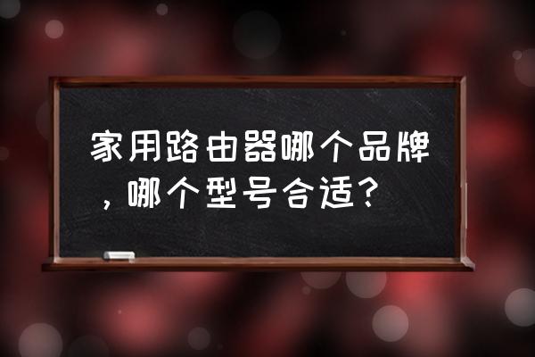 家用哪种无线路由器 家用路由器哪个品牌，哪个型号合适？