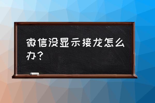 为什么我的手机微信不能接龙 微信没显示接龙怎么办？