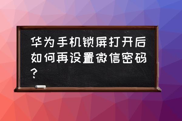 华为手机在哪里改微信打开密码锁 华为手机锁屏打开后如何再设置微信密码？