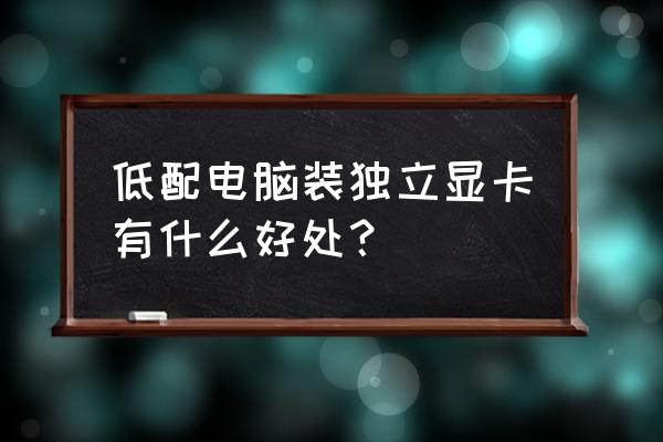 电脑独立显卡起什么作用 低配电脑装独立显卡有什么好处？