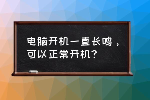 电脑主机开机后一直响怎么办 电脑开机一直长鸣，可以正常开机？