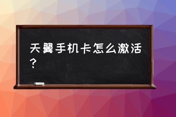 天翼电信手机怎么激活 天翼手机卡怎么激活？