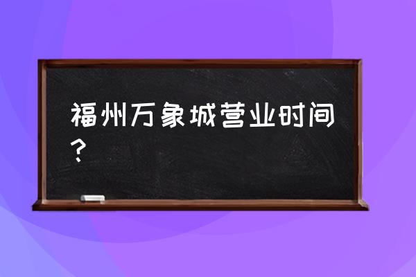 福州万象城小米体验店在几楼 福州万象城营业时间？