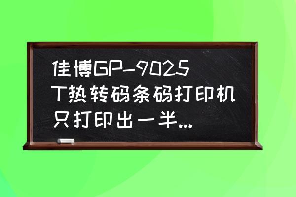 碳带打印机怎么调试 佳博GP-9025T热转码条码打印机只打印出一半，请问一下怎么设置？