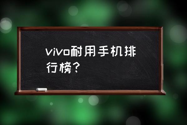 vivo哪一款手机耐用 vivo耐用手机排行榜？