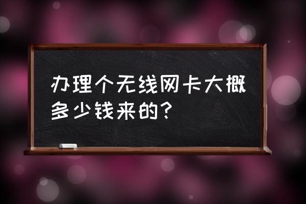 台式电脑安装无线网卡需要多少钱 办理个无线网卡大概多少钱来的？