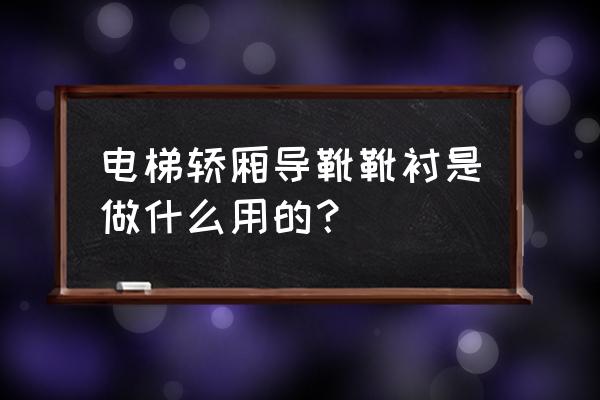 电梯安装中导靴起什么作用 电梯轿厢导靴靴衬是做什么用的？