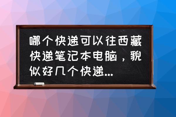 带电池的能不能寄拉萨 哪个快递可以往西藏快递笔记本电脑，貌似好几个快递都不能寄啊？