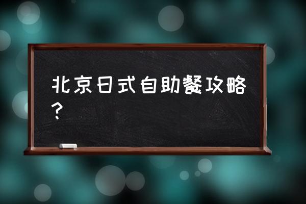 松子料理北京哪家店好 北京日式自助餐攻略？