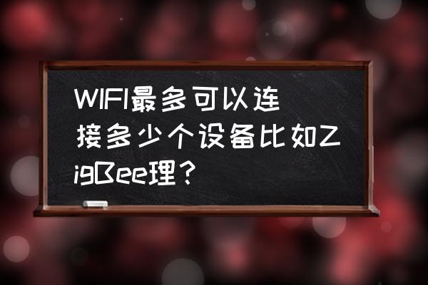 多台设备连接无线路由器吗 WIFI最多可以连接多少个设备比如ZigBee理？