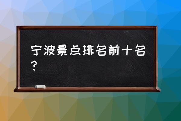 宁波有啥好玩的最近 宁波景点排名前十名？