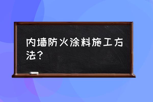 防火涂料用什么滚筒 内墙防火涂料施工方法？