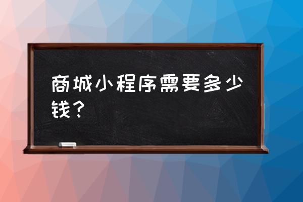 二七哪有零售小程序价格欢迎致电 商城小程序需要多少钱？