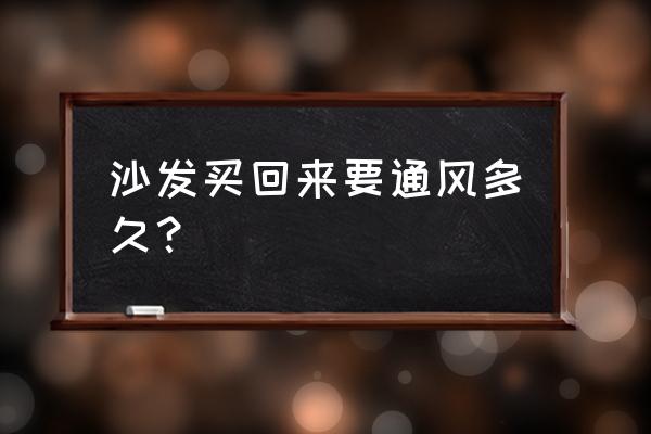 新买的沙发和床多久能用 沙发买回来要通风多久？