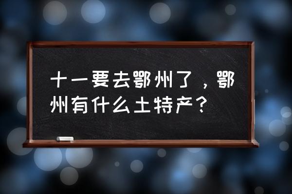 湖北鄂州有啥特产 十一要去鄂州了，鄂州有什么土特产？