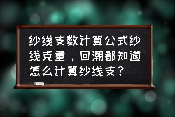 纱线支数怎么测量 纱线支数计算公式纱线克重，回潮都知道怎么计算纱线支？