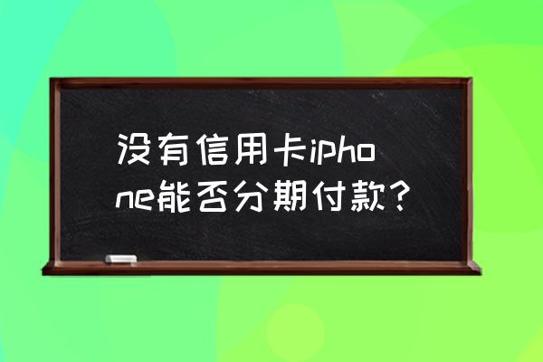 买苹果手机分期要信用卡吗 没有信用卡iphone能否分期付款？