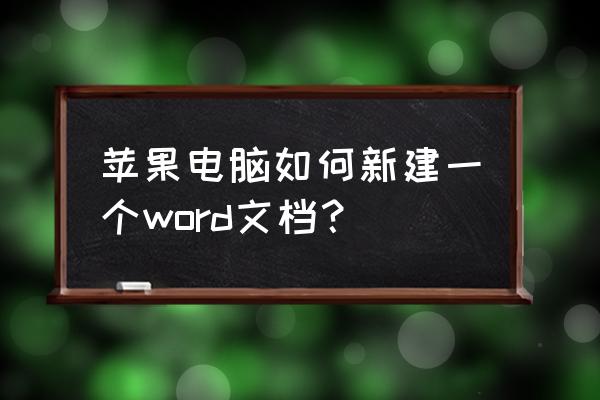 苹果笔记本电脑怎样创建文档 苹果电脑如何新建一个word文档？