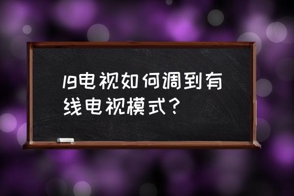 lg电视怎么转换电视机 lg电视如何调到有线电视模式？