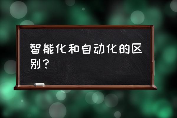 智能控制与自动控制哪个好 智能化和自动化的区别？