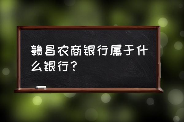 南昌最近的农商银行在哪里 赣昌农商银行属于什么银行？