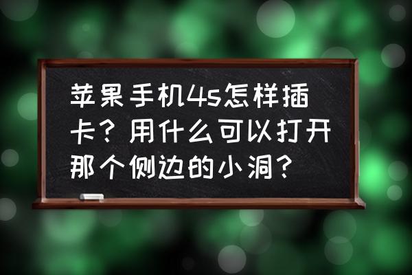 苹果4s怎么装手机卡 苹果手机4s怎样插卡？用什么可以打开那个侧边的小洞？