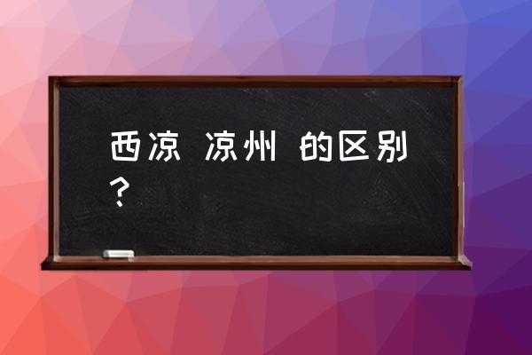 武威市古代的西凉吗 西凉 凉州 的区别？