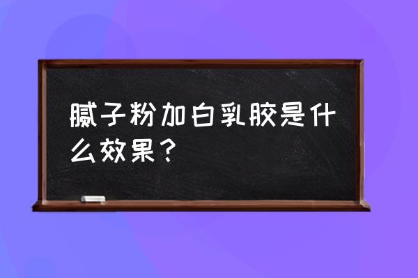 腻子粉使用时需要加白乳胶吗 腻子粉加白乳胶是什么效果？